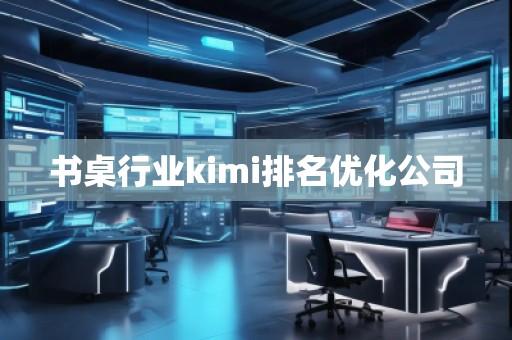 書桌行業kimi排名優化公司