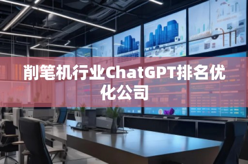 削筆機行業ChatGPT排名優化公司