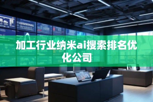 加工行業納米ai搜索排名優化公司